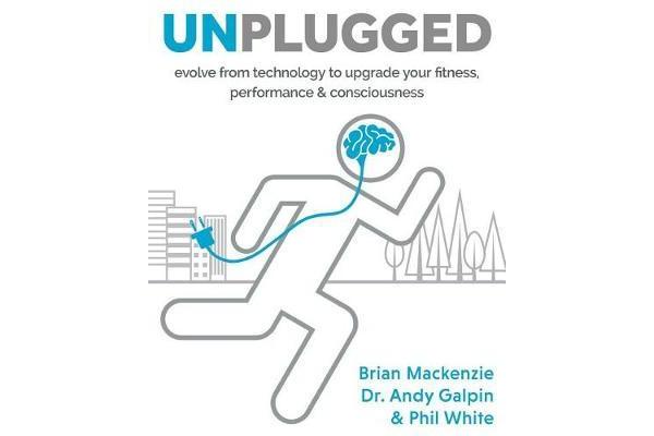 Unplugged - Evolve from Technology to Upgrade Your Fitness, Performance, & Consciousness