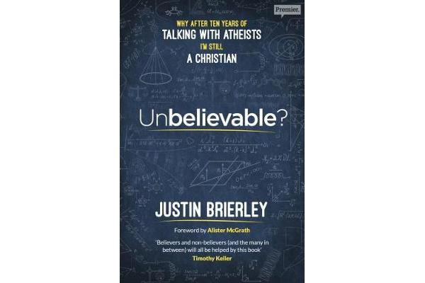 Unbelievable? - Why After Ten Years of Talking with Atheists, I'm Still a Christian