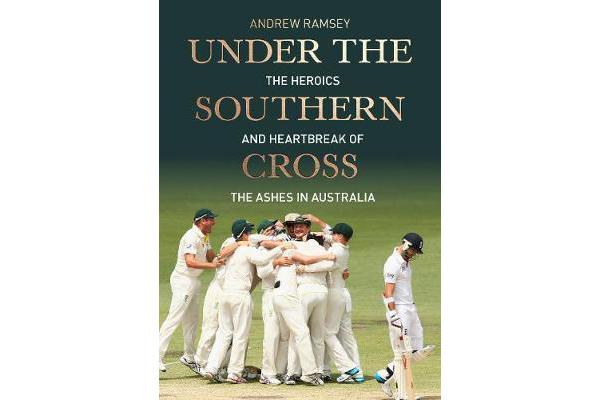 Under the Southern Cross - The Heroics and Heartbreak of the Ashes in Australia