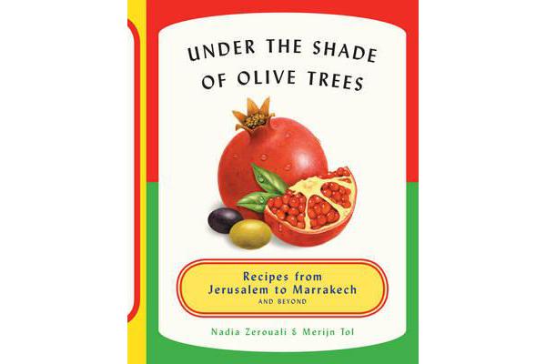 Under the Shade of the Olive Trees: Recipes Jerusalem to Marrakech - Recipes from Morocco, Israel, Lebanon and Beyond