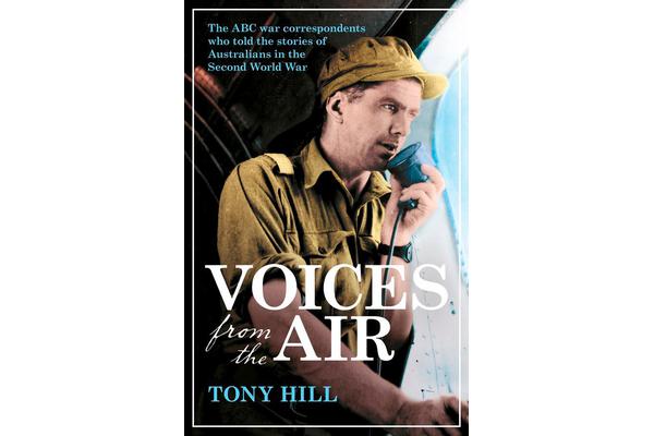 Voices From the Air - The ABC war correspondents who told the stories of Australians in the Second World War