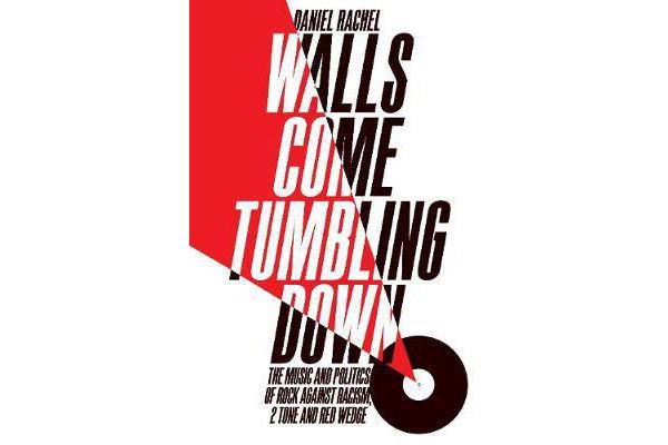 Walls Come Tumbling Down - The Music and Politics of Rock Against Racism, 2 Tone and Red Wedge