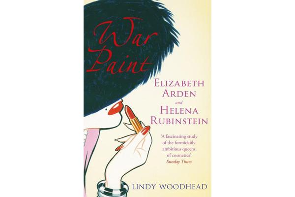 War Paint - Elizabeth Arden and Helena Rubinstein: Their Lives, their Times, their Rivalry