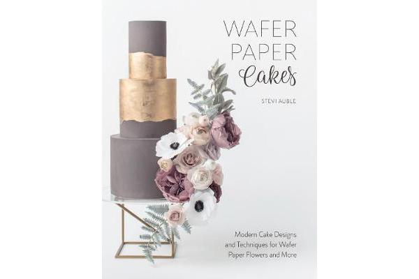 Wafer Paper Cakes - Modern Cake Designs and Techniques for Wafer Paper Flowers and More