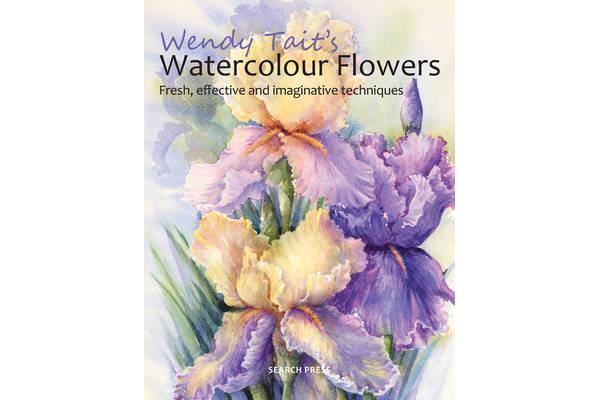 Wendy Tait's Watercolour Flowers - Fresh, Effective and Imaginative Techniques