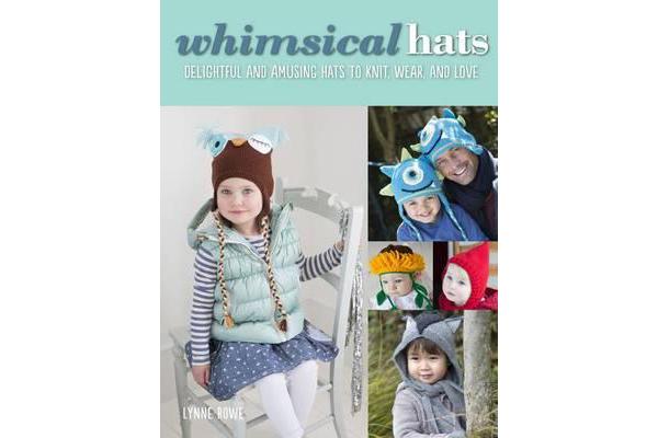 Whimsical Hats - Delightful and Amusing Hats to Knit, Wear, and Love