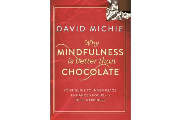 Why Mindfulness is Better Than Chocolate - Your guide to inner peace, enhanced focus and deep happiness