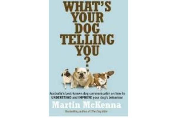 What's Your Dog Telling You? Australia's Best-Known Dog Communicator Explains Your Dog's Behaviour