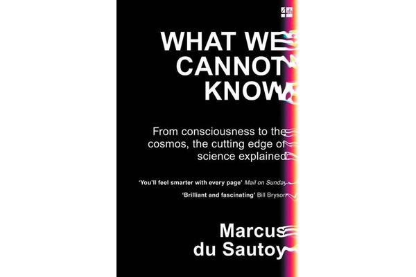 What We Cannot Know - From Consciousness to the Cosmos, the Cutting Edge of Science Explained