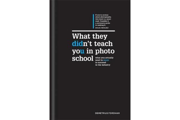 What They Didn't Teach You in Photo School - What you actually need to know to succeed in the industry