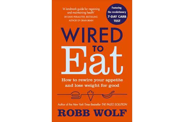 Wired to Eat - How to Rewire Your Appetite and Lose Weight for Good