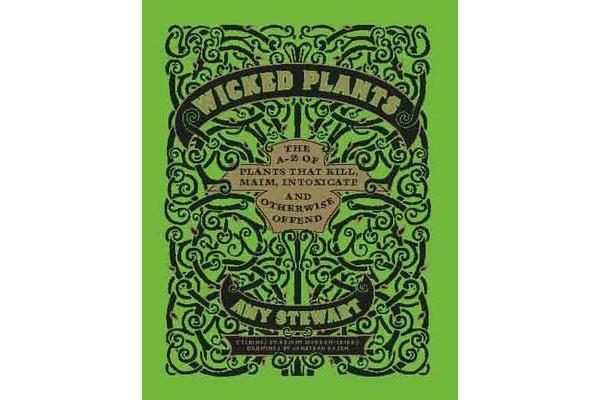 Wicked Plants - The A-Z of Plants That Kill, Maim, Intoxicate and Otherwise Offend