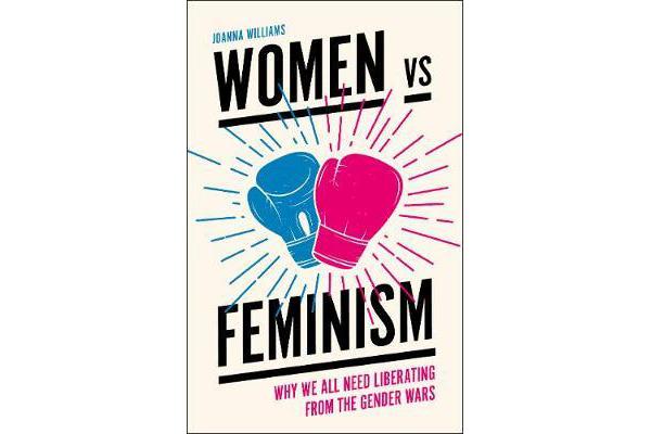 Women vs Feminism - Why We All Need Liberating from the Gender Wars