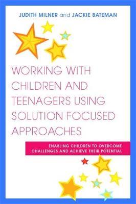 Working with Children and Teenagers Using Solution Focused Approaches: Enabling Children to Overcome Challenges and Achieve their Potential