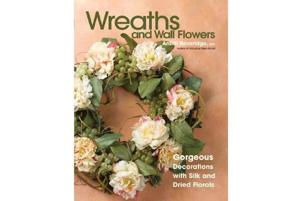 Wreaths and Wall Flowers - Gorgeous Decorations with Silk and Dried Florals