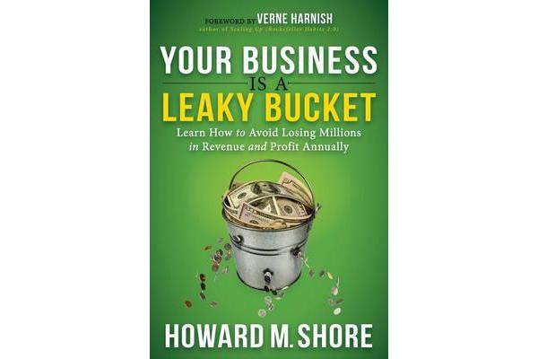 Your Business Is a Leaky Bucket - Learn How to Avoid Losing Millions in Revenue and Profit Annually