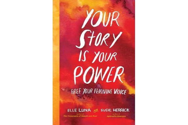 Your Story Is Your Power - Use Your Feminine Energy to Ignite Your Future