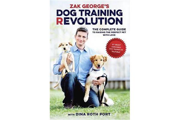 Zak George's Dog Training Revolution - A Complete Guide to Raising the Perfect Pet with Love