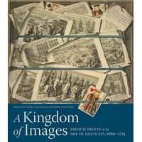 A Kingdom of Images French Prints in the Age of Louis XIV, 1660-1715