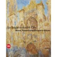 A City for Impressionism : Monet, Pissarro and Gauguin in Rouen