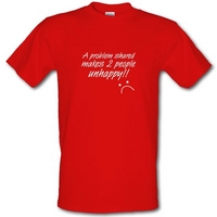 A Problem Shared Makes Two People Unhappy! male t-shirt.