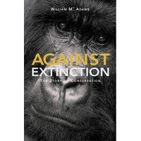 Against Extinction: The Story of Conservation: The Past and Future of Conservation