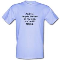 and yet despite the look on my face youre still talking male t shirt