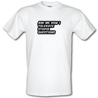 Ask Me How I Tolerate Stupid Questions male t-shirt.