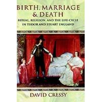 Birth, Marriage and Death Ritual, Religion and the Life-Cycle in Tudor and Stuart England