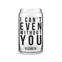 Can Shaped Glass Personalised - I Can\'t Even Without You Printing