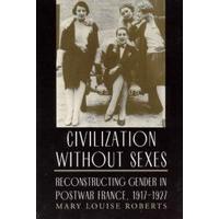 Civilization without Sexes: Reconstructing Gender in Postwar France, 1917-1927 (Women in Culture and Society Series)