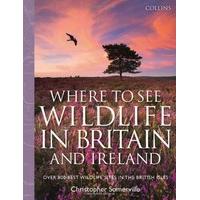Collins Where to See Wildlife in Britain and Ireland: Over 800 Best Wildlife Sites in the British Isles