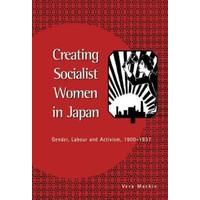 Creating Socialist Women in Japan: Gender, Labour and Activism, 1900-1937