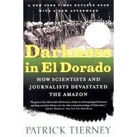 Darkness in El Dorado How Scientists & Journalists Devastated the Amazon