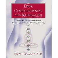 Eros, Consciousness and Kundalini: Deepening Sensuality Through Tantric Celibacy & Spiritual Intimacy: Enhancing Sensuality Through Tantric Celibacy a