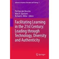Facilitating Learning in the 21st Century: Leading through Technology, Diversity and Authenticity (Advances in Business Education and Training)