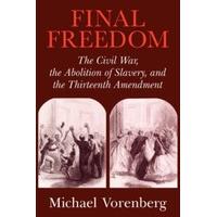 Final Freedom The Civil War, the Abolition of Slavery, and the Thirteenth Amendment