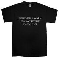 Forever I Walk Amongst The Ignorant T Shirt