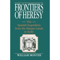 Frontiers of Heresy The Spanish Inquisition from the Basque Lands to Sicily