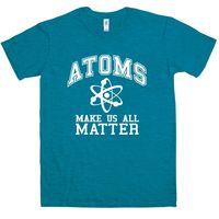 Geek T Shirt - Atoms Make Us Matter