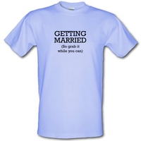 Getting Married (so grab it while you can) male t-shirt.