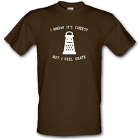 I Know It\'s Cheesy But I Feel Grate male t-shirt.