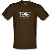 I don\'t have a problem with coffee i have a problem without coffee! male t-shirt.