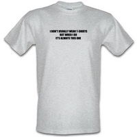 i dont usually wear t shirts but when i do its always this one male t  ...