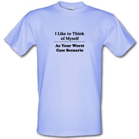 I like to think of myself as your worst case scenario male t-shirt.