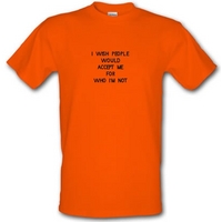 i wish people would accept me for who i\'m not male t-shirt.