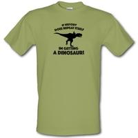 If History Does Repeat Itself Im Getting A Dinosaur! male t-shirt.
