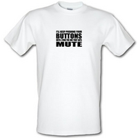 I\'ll Keep Pushing Your Buttons Until I Find The One That Says Mute male t-shirt.