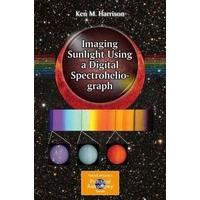 Imaging Sunlight Using a Digital Spectroheliograph (The Patrick Moore Practical Astronomy Series)