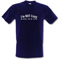 I\'m not crazy my mother had me tested male t-shirt.
